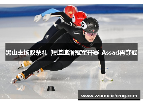 黑山主场双杀礼  短道速滑冠军开赛-Assad再夺冠