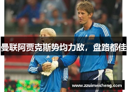 曼联阿贾克斯势均力敌，盘路都佳