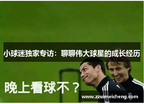 小球迷独家专访：聊聊伟大球星的成长经历