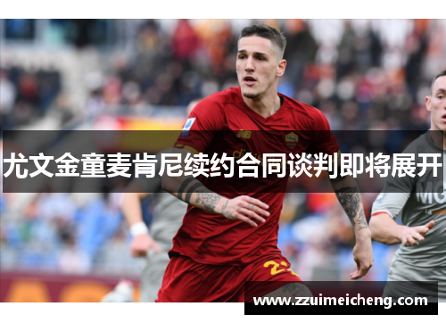 尤文金童麦肯尼续约合同谈判即将展开