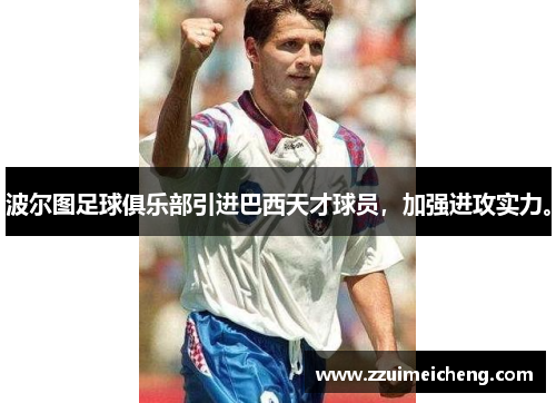 波尔图足球俱乐部引进巴西天才球员，加强进攻实力。